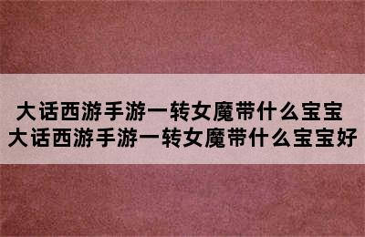 大话西游手游一转女魔带什么宝宝 大话西游手游一转女魔带什么宝宝好